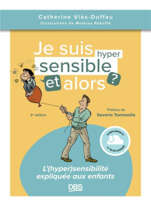 Je suis hypersensible et alors ? L'(hyper) sensibilité expliquée aux enfants, 2e édition - Viès-Duffau Catherine ; Rebuffé Mathias ; Tomasell
