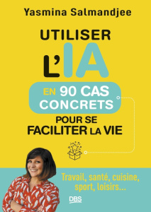 Utiliser l'IA en 90 cas concrets pour se faciliter la vie. Travail, santé, cuisine, sport, loisirs.. - Salmandjee Yasmina