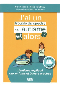 J’ai un trouble du spectre de l'autisme, et alors ? L'autisme expliqué aux enfants et à leurs proche - Viès Duffau Catherine ; Rebuffé Mathias