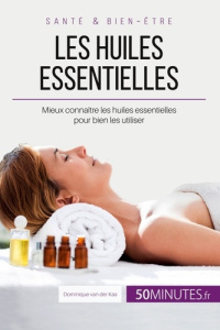 Les huiles essentielles. Mieux connaître les huiles essentielles pour bien les utiliser - Dominique Van der kaa