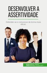 Desenvolver a assertividade. Defender-se e comunicar de forma mais eficaz - Bronckart Véronique ; Silva Alva