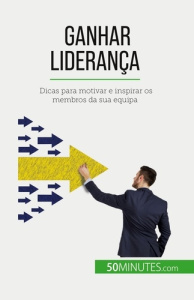 Ganhar liderança. Dicas para motivar e inspirar os membros da sua equipa - De Witte bertrand ; Silva Alva
