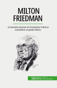 Milton Friedman. Economist laureat al Premiului Nobel ?i sus?inator al pie?ei libere - De Saeger ariane ; Dobre Alina
