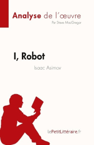 I, Robot de Isaac Asimov (Analyse de l'oeuvre). Résumé complet et analyse détaillée de l'oeuvre - Steve Macgregor ; Caroline Dubois