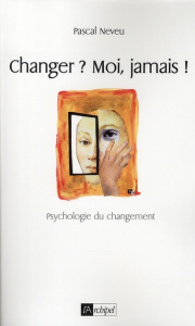 Changer ? Moi, jamais ! Psychologie du changement - Neveu Pascal