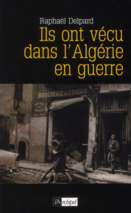 Ils ont vécu dans l'Algérie en guerre / Chronique d'un paradis perdu - Delpard Raphaël