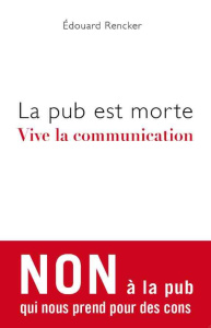 La pub est morte, vive la communication - Rencker Edouard