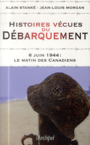 Histoires vécues du Débarquement. 6 juin 1944 : le matin des Canadiens - Stanké Alain ; Morgan Jean-Louis ; Marmen Eric ; W