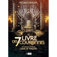 Le livre des 7 couronnes. Un guide du monde de Game of Thrones - Lamour Nicolas ; Baudouin Bernard