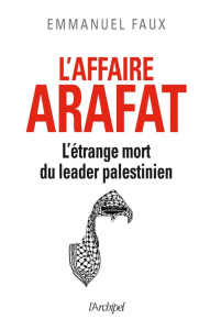 L'affaire Arafat : l'étrange mort du leader palestinien - Faux Emmanuel