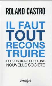 Il faut tout reconstruire. Propositions pour une nouvelle société - Castro Roland