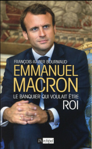 Emmanuel Macron. Le banquier qui voulait être roi - Bourmaud François-Xavier