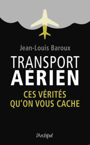 Transport aérien. Ces vérités qu'on vous cache - Baroux Jean-Louis