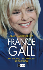 France Gall. Des amours, des chansons et des larmes - Wodrascka Alain