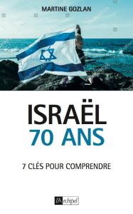 Israël, 70 ans. 7 clés pour comprendre - Gozlan Martine