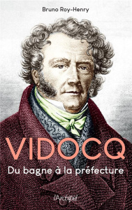 Vidocq. Du bagne à la préfecture - Roy-Henry Bruno