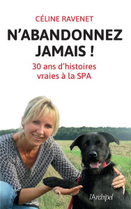 N'abandonnez jamais. Trente ans d'histoires vraies à la SPA - Ravenet Céline ; Cellura Dominique