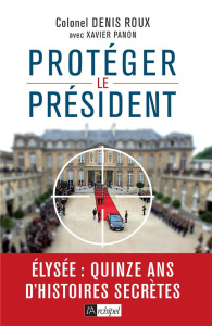 Protégez le président. Quinze ans d'histoires secrètes - Roux Denis ; Panon Xavier