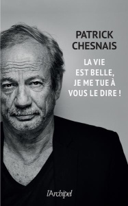 La vie est belle, je me tue à vous le dire ! - Chesnais Patrick