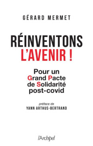 Réinventons l'avenir. Pour un grand pacte de solidarité post-covid - Mermet Gérard ; Arthus-Bertrand Yann