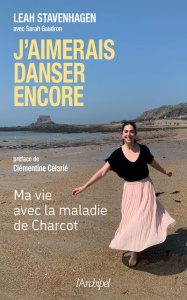 J'aimerai danser encore. Ma vie avec la maladie de Charcot - Stavenhagen Leah ; Gaudron Sarah ; Célarié Clément