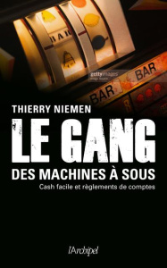 Le gang des machines à sous. Cash facile et règlements de comptes - Niemen Thierry