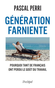 Génération farniente. Pourquoi tant de Français ont perdu le goût du travail - Perri Pascal
