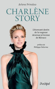 Charlène Story. L'étonnant destin de la nageuse devenue princesse de Monaco - Prinsloo Arlene ; Delorme Philippe ; Momont Danièl