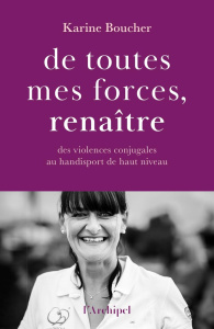 De toutes mes forces, renaître. Des violences conjugales au handisport de haut niveau - Boucher Karine ; Lagrou-Sempere Dominique