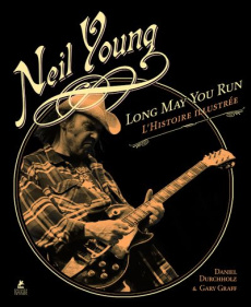 Neil Young. Long May You Run : l'histoire illustrée - Durchholz Daniel ; Graff Gary ; Mellier Denis