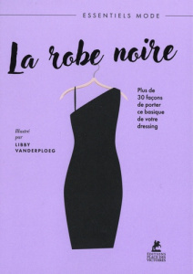 La robe noire. Plus de 30 façons de porter ce basique de votre dressing - VanderPloeg Libby ; Grant Hardie ; Davis Maggie ;