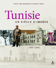 Tunisie. Un siècle d'images 1857-1956 - Ben Mahmoud Feriel ; Brun Michèle