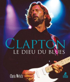 Clapton. Le Dieu du blues - Welch Chris ; Mellier Denis
