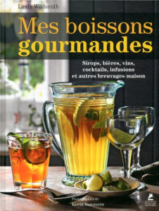 Mes boissons gourmandes. Sirops, bières, vins, cocktails, infusions et autres breuvages maison - Wildsmith Lindy ; Summers Kevin ; Bermond-Gettle V