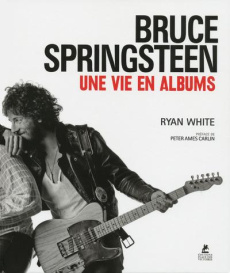 Bruce Springsteen. Une vie en albums - White Ryan ; Ames Carlin Peter ; Courtin Louise