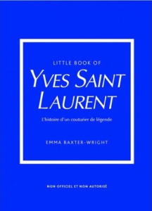 Little Book of Yves Saint-Laurent. L'histoire d'un couturier de légende - Baxter-Wright Emma ; Valentin Véronique