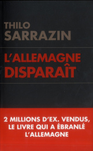 L'Allemagne disparait. Quand un pays se laisse mourir - Sarrazin Thilo ; Offenburg Jean-Baptiste