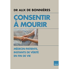 Consentir à mourir. Médecin-patients, instants de vérité en fin de vie - Bonnières Alix de