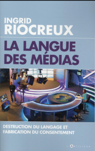 La langue des médias. Destruction du langage et fabrication du consentement - Riocreux Ingrid