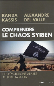 Comprendre le chaos syrien. Des révolutions arabes au jihad mondial - Kassis Randa ; Del Valle Alexandre