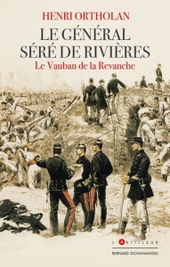 Le Général Séré de Rivières. Le Vauban de la revanche - Ortholan Henri