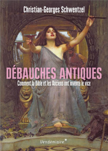 Debauches antiques. Comment la Bible et les Anciens ont inventé le vice - Schwentzel Christian-Georges