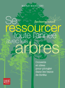 Se ressourcer toute l'année avec les arbres. Conseils et idées pour plonger dans les bains de forêt - Martinez Marie