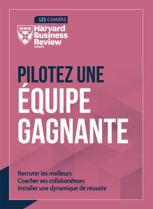 Pilotez une équipe gagnante. Recruter les meilleurs. Coacher ses collaborateurs. Installer une dynam - COLLECTIF HBR