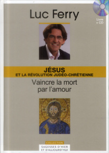 Jésus et la révolution judéo-chrétienne : vaincre la mort par l'amour - Ferry Luc