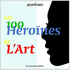 Les 100 héroïnes de l'art - Meffre Anne-Claire ; Cayr Hélène