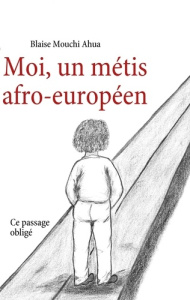 Moi, un métis afro-européen. Ce passage obligé - Ahua Blaise Mouchi