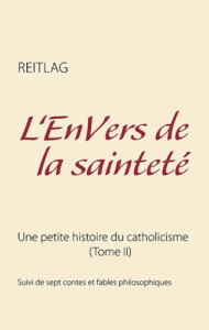 L'ENVERS DE LA SAINTETE - UNE PETITE HISTOIRE DU CATHOLICISME (TOME II) - REITLAG