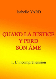 Quand la justice y perd son âme. Tome 1 : L'incompréhension - Yard Isabelle