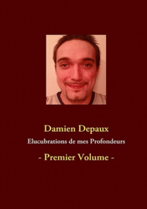 Elucubrations de mes profondeurs. Tome 1 - Depaux Damien